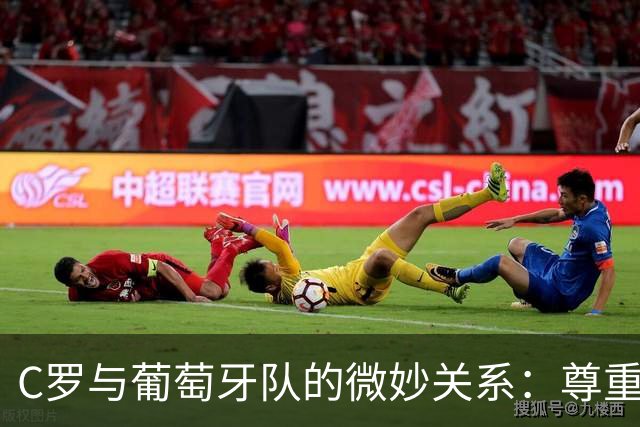 C罗与葡萄牙队的微妙关系：尊重的真谛在于出场时机